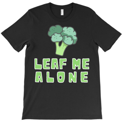 Leaf Me Alone T  Shirt Leaf Me Alone Broccoli For Salads Vegetable Veg T-shirt Designed By Daydreamblaring