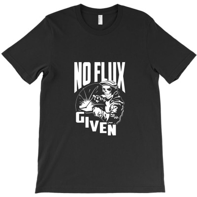 No Flux Given Funny Welder & Welding T-shirt Designed By Hajarbor