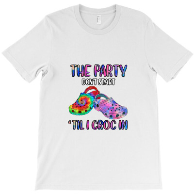 Nurse Gift The Party Don‘t Start Til I Croc In Health Care T-shirt Designed By Hajarbor