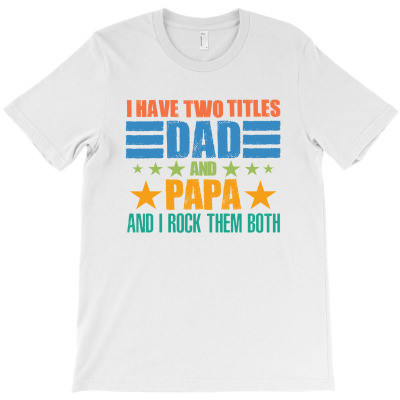 I Have Two Titles Dad And Papa And I Rock Them Both Funny Gift T-shirt Designed By Takdir Alisahbana