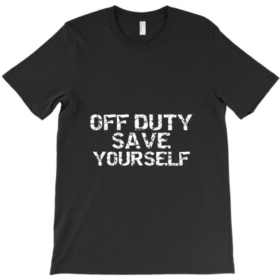 Off Duty Save Yourself Shirt Funny Distressed Police Fireman T-shirt Designed By Hajarbor