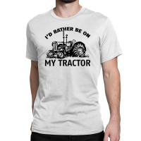 I D Rather Be On My Tractor Classic T-shirt | Artistshot