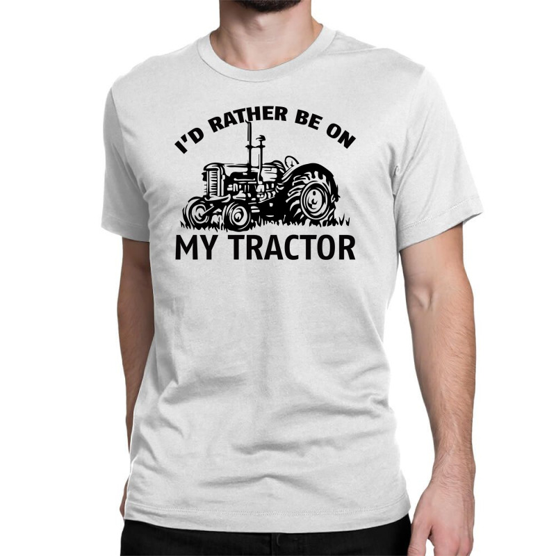 I D Rather Be On My Tractor Classic T-shirt | Artistshot