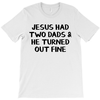 Jesus Had Two Dads And He Turned Out Fine T-shirt Designed By Ismatul Umi