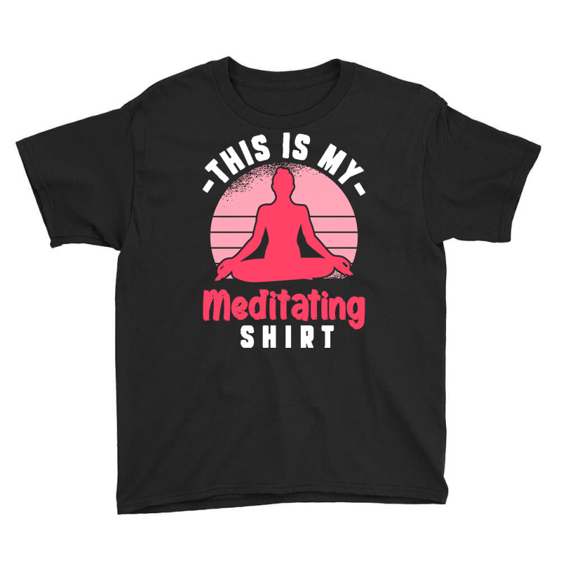 Funny Meditation T  Shirt This Is My Meditating Shirt T  Shirt Youth Tee by vivaciouslimb | Artistshot