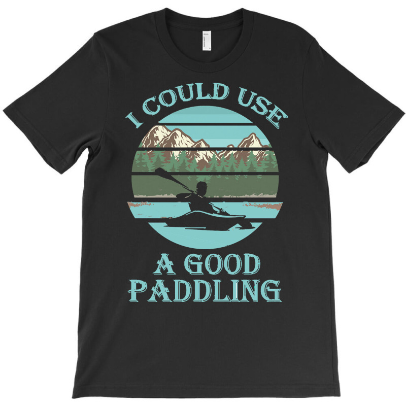 I Could Use A Good Paddling T  Shirt I Could Use A Good Paddling Funny T-Shirt by vivaciouslimb | Artistshot