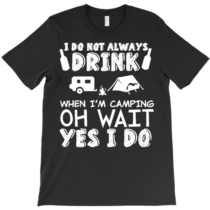 I Dont Always Drink When Im Camping T  Shirt I Don't Always Drink When T-Shirt by vivaciouslimb | Artistshot