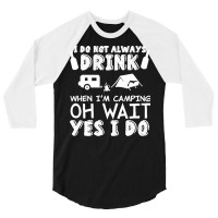 I Dont Always Drink When Im Camping T  Shirt I Don't Always Drink When 3/4 Sleeve Shirt | Artistshot