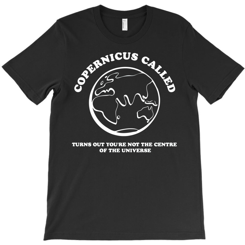 Copernicus Called, Turns Out You're Not The Centre Of The Universe T-shirt | Artistshot