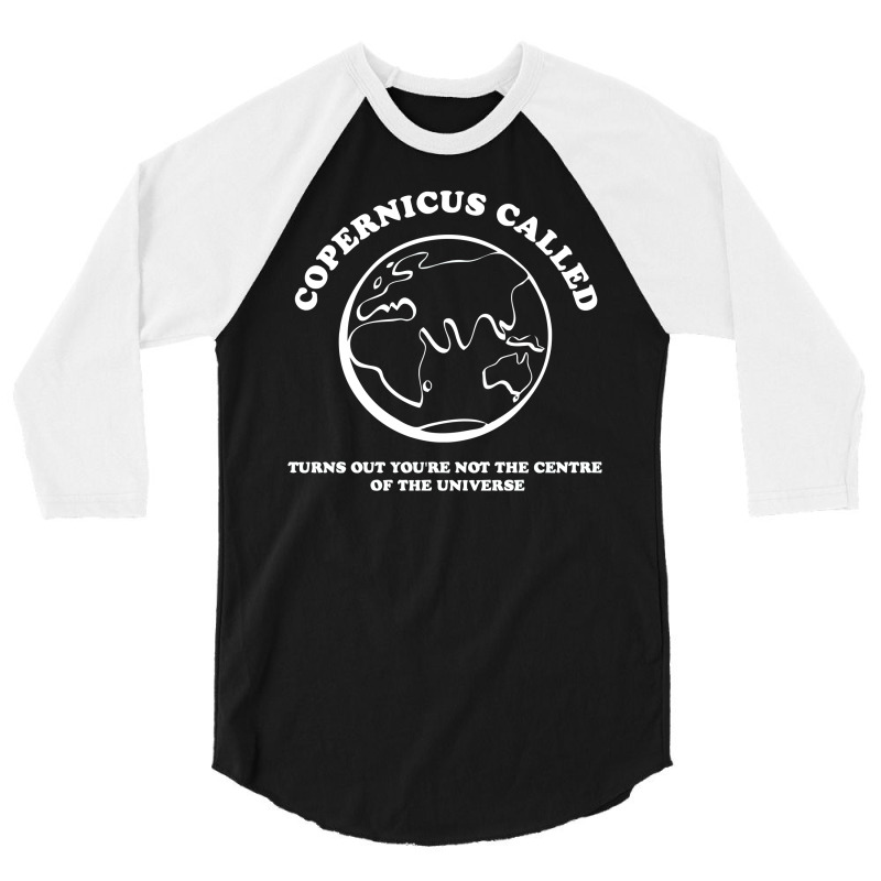 Copernicus Called, Turns Out You're Not The Centre Of The Universe 3/4 Sleeve Shirt | Artistshot