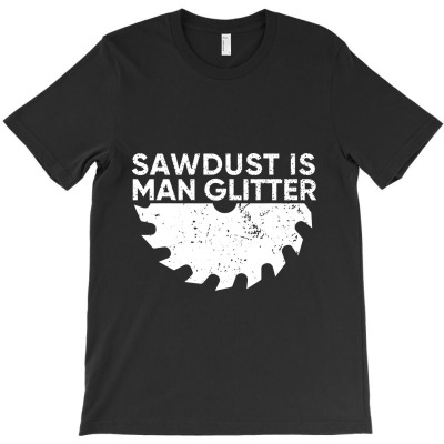 Woodworking Sawdust Is Man Glitter Funny Carpenter T-shirt Designed By Makhluktuhanpalingseksi
