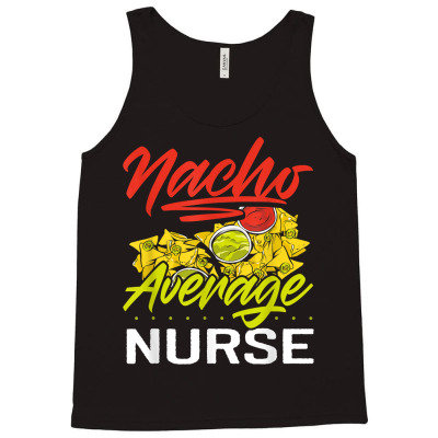 Nacho Average Nurse Funny Mexican Food Nachos Design T Shirt Tank Top Designed By Nicoleden