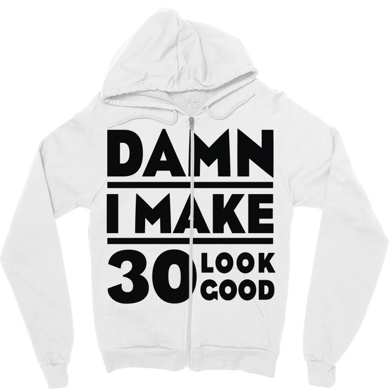 Damn I Make 30 Look Good Zipper Hoodie | Artistshot