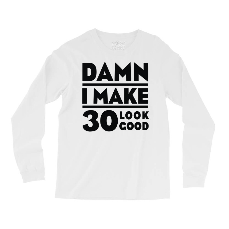 Damn I Make 30 Look Good Long Sleeve Shirts | Artistshot