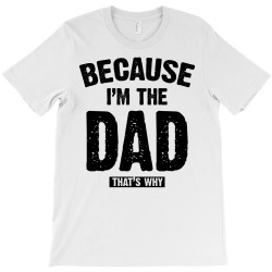 Because I'm The Dad That's Why T-Shirt | Artistshot
