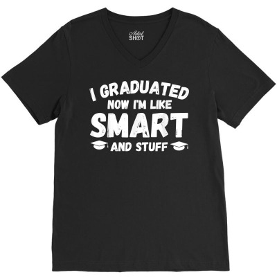 I Graduated Now I'm Like Smart And Stuff Funny Graduation T Shirt V-neck Tee Designed By Carlakayl