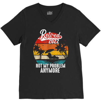 Vintage Retired 2022 Not My Problem Anymore Retirement T Shirt V-neck Tee Designed By Naythendeters2000