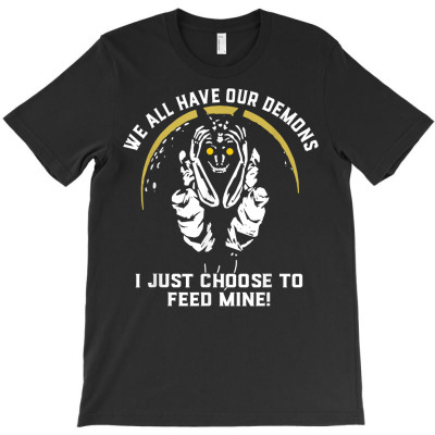We All Have Our Demons I Just Choose To Feed Mine T Shirt T-shirt Designed By Shadow Fiend