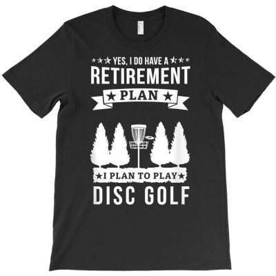 Yes I Do Have A Retirement Plan I Plan To Play Disc Golf T Shirt T-shirt Designed By Shadow Fiend