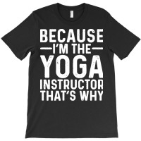 Professional Humor T  Shirt Because I' M The Yoga Instructor That's Wh T-shirt | Artistshot