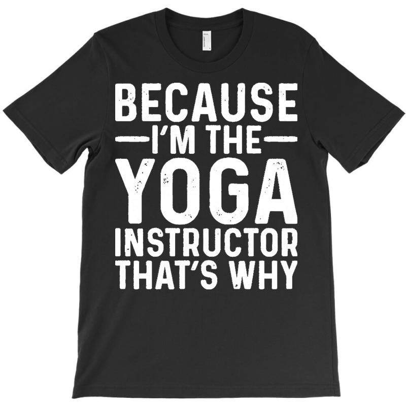 Professional Humor T  Shirt Because I' M The Yoga Instructor That's Wh T-shirt | Artistshot