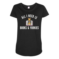 Yorkshire Terrier T  Shirt All I Need Is Books And Yorkshire Terriers Maternity Scoop Neck T-shirt | Artistshot