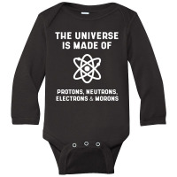 The Universe Is Made Of Protons, Neutrons, Electrons And Morons - Scie Long Sleeve Baby Bodysuit | Artistshot