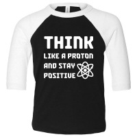 Excuse Me While I Science: Think Like A Proton And Stay Positive Toddler 3/4 Sleeve Tee | Artistshot