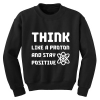 Excuse Me While I Science: Think Like A Proton And Stay Positive Youth Sweatshirt | Artistshot