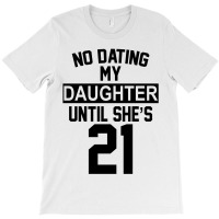 No Dating  My Daughter Until She's 21 T-shirt | Artistshot