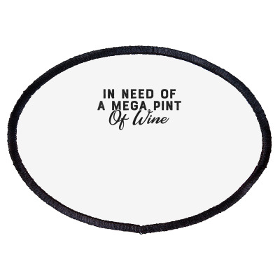 Funny Trendy Sarcastic In Need Of A Mega Pint Of Wine T Shirt Oval Patch Designed By Moniqjayd