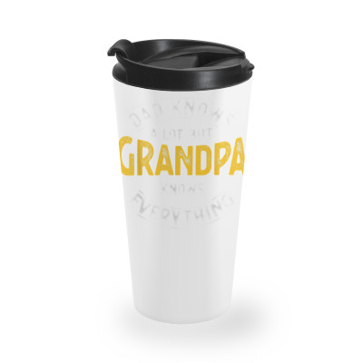 Dad Knows A Lot But Grandpa Knows Everything Funny Granddad T Shirt Travel Mug Designed By Shyanneracanello