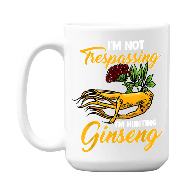 I'm Not Trespassing I'm Hunting Ginseng Funny Root Plant Fun T Shirt 15 Oz Coffee Mug | Artistshot