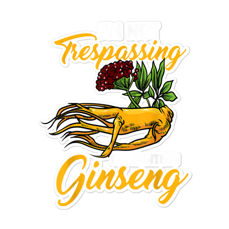 I'm Not Trespassing I'm Hunting Ginseng Funny Root Plant Fun T Shirt Sticker | Artistshot