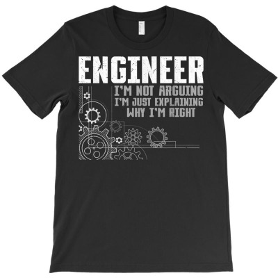 Im Not Arguing Im Just Explaining Why Im Right Engineer T Shirt T-shirt Designed By Madeltiff