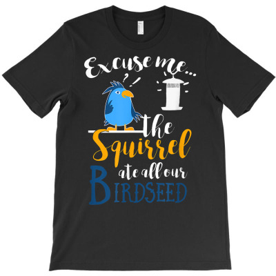 Funny Excuse Me The Squirrel Ate All Our Birdseed T Shirt T Shirt T-shirt Designed By Naythendeters2000