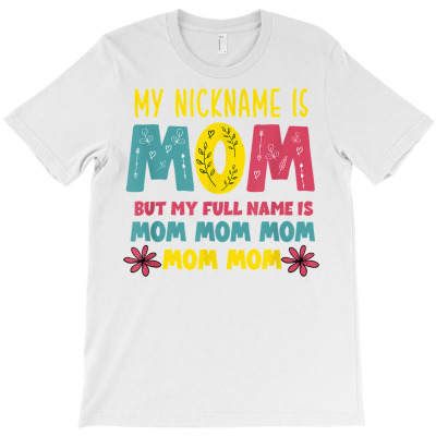 My Nickname Is Mom Full Name Mom Mom Mom Mothers Day Funny T Shirt T-shirt Designed By Belenfinl