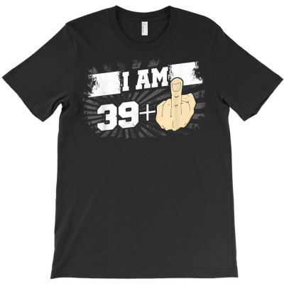 I Am 39 Plus One Middle Finger Funny 40th Birthday T Shirt T-shirt Designed By Ebertfran1985