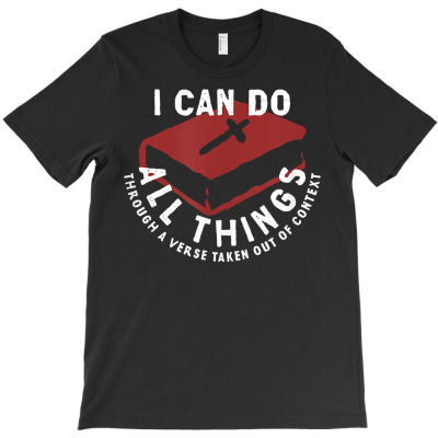 I Can Do All Things Through A Verse Taken Out Of Context T Shirt T-shirt Designed By Ebertfran1985