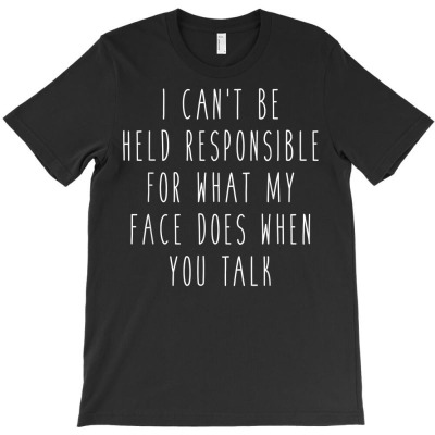 I Can't Be Held Responsible For My Face When You Talk Tee T-shirt Designed By Ebertfran1985