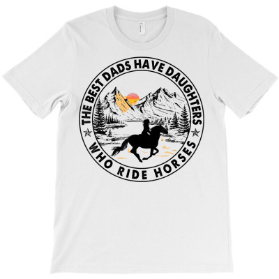 The Best Dads Have Daughters Who Ride Horses T Shirt T-shirt Designed By Wowi