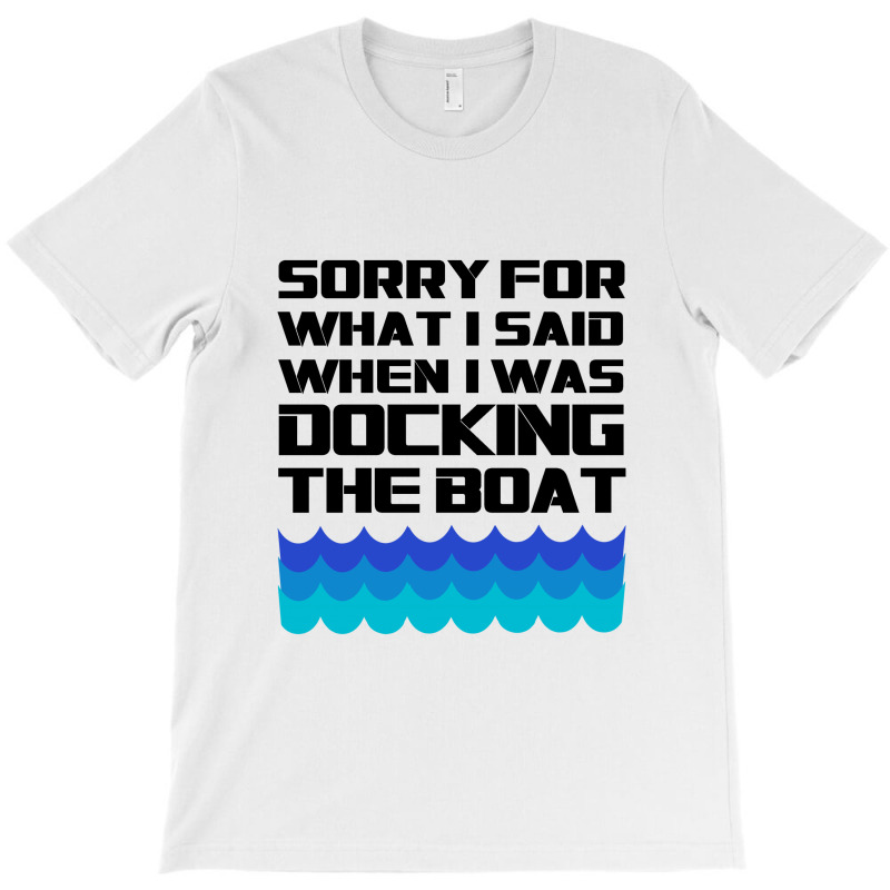 Funny Boating - Sorry For What I Said When I Was Docking The Boat T-shirt | Artistshot