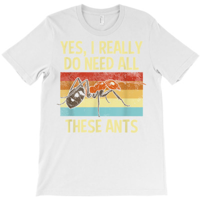 I Need All These Ants Formicarium Insect Lover Ant Collector T Shirt T-shirt Designed By Ebertfran1985
