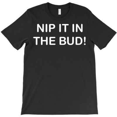 Funny, Nip It In The Bud, Joke Sarcastic Family T Shirt T-shirt Designed By Naythendeters2000