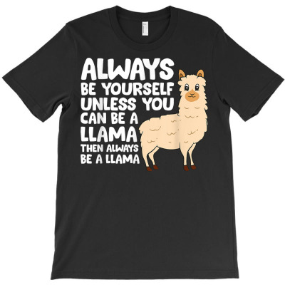 Llama   Be Yourself Unless You Can Be A Llama T Shirt T-shirt Designed By Madeltiff