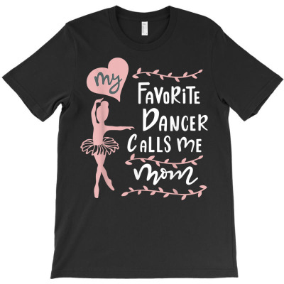 My Favorite Dancer Calls Me Mom   Mothers Day Gift T Shirt T-shirt Designed By Vaughandoore01