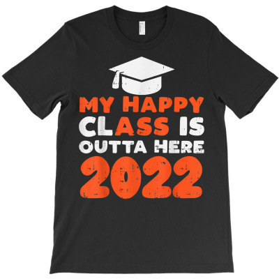 My Happy Class Is Outta Here 2022 Funny Graduation Graduate T Shirt T-shirt Designed By Belenfinl