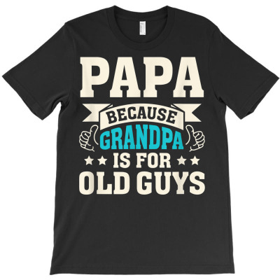 Mens Papa Because Grandpa Is For Old Guys Funny Father's Day T Shirt T-shirt Designed By Moniqjayd