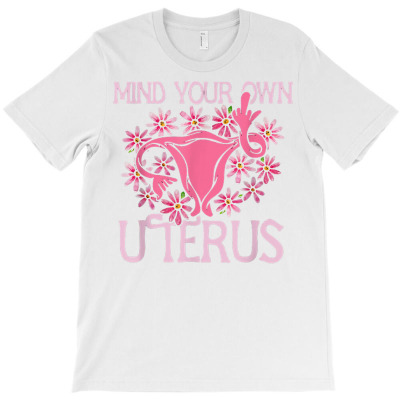 Mind Your Own Uterus Pro Choice Feminist Women's Rights T Shirt T-shirt Designed By Moniqjayd