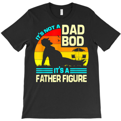 It's Not A Dad Bod It's A Father Figure Mens Womens Funny T Shirt T-shirt Designed By Carlakayl